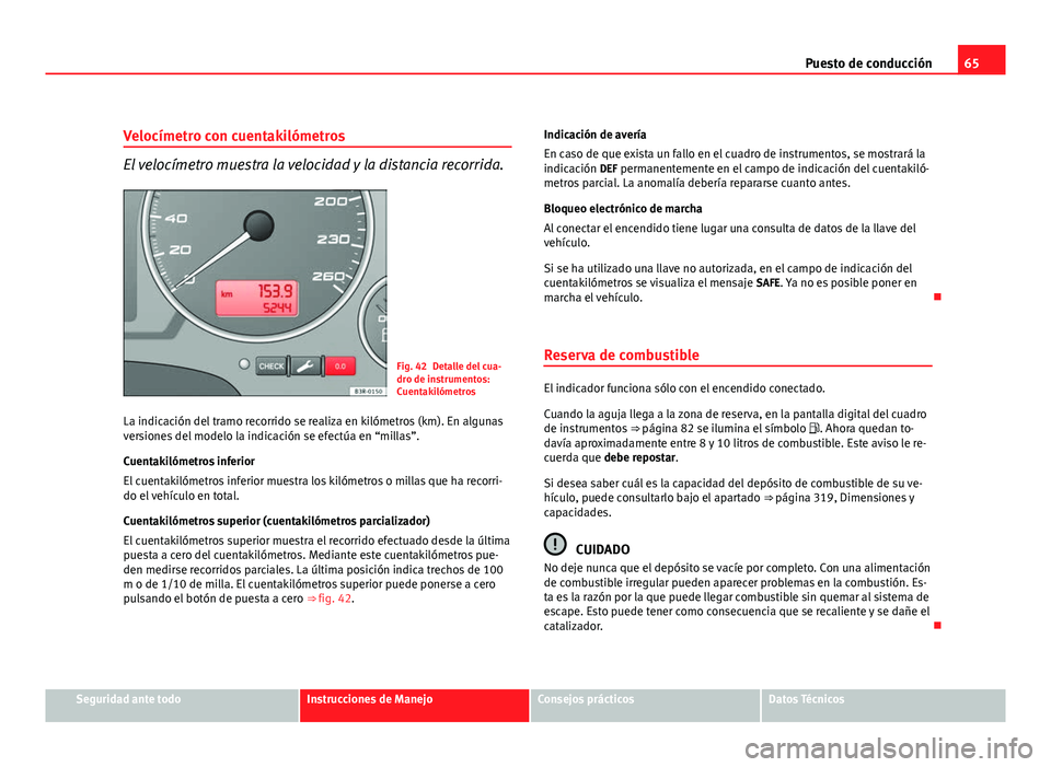 Seat Exeo ST 2011 Manual de instrucciones (in Spanish) 65
Puesto de conducción
Velocímetro con cuentakilómetros
El velocímetro muestra la velocidad y la distancia recorrida.
Fig. 42 Detalle del cua-
dro de instrumentos:
Cuentakilómetros
La indicació Seat Exeo ST 2011 Manual de instrucciones (in Spanish) 65
Puesto de conducción
Velocímetro con cuentakilómetros
El velocímetro muestra la velocidad y la distancia recorrida.
Fig. 42 Detalle del cua-
dro de instrumentos:
Cuentakilómetros
La indicació