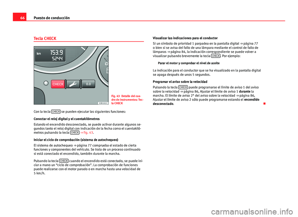 Seat Exeo ST 2010 Manual de instrucciones (in Spanish) 66Puesto de conducción
Tecla CHECK
Fig. 43 Detalle del cua-
dro de instrumentos: Tec-
la CHECK
Con la tecla CHECK
se pueden ejecutar las siguientes funciones:
Conectar el reloj digital y el cuentak Seat Exeo ST 2010 Manual de instrucciones (in Spanish) 66Puesto de conducción
Tecla CHECK
Fig. 43 Detalle del cua-
dro de instrumentos: Tec-
la CHECK
Con la tecla CHECK
se pueden ejecutar las siguientes funciones:
Conectar el reloj digital y el cuentak