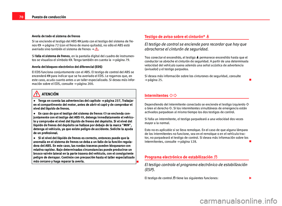 Seat Exeo ST 2010 Manual de instrucciones (in Spanish) 70Puesto de conducción
Avería de todo el sistema de frenos
Si se enciende el testigo del ABS junto con el testigo del sistema de fre-
nos ⇒ página 72 (con el freno de mano quitado), n Seat Exeo ST 2010 Manual de instrucciones (in Spanish) 70Puesto de conducción
Avería de todo el sistema de frenos
Si se enciende el testigo del ABS junto con el testigo del sistema de fre-
nos ⇒ página 72 (con el freno de mano quitado), n