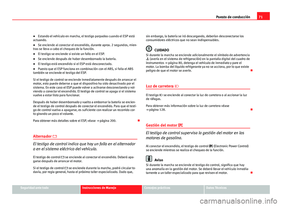Seat Exeo ST 2010 Manual de instrucciones (in Spanish) 71
Puesto de conducción
● Estando el vehículo en marcha, el testigo parpadea cuando el ESP está
actuando.
● Se enciende al conectar el encendido, durante aprox. 2 segundos, mien-
tras se lleva Seat Exeo ST 2010 Manual de instrucciones (in Spanish) 71
Puesto de conducción
● Estando el vehículo en marcha, el testigo parpadea cuando el ESP está
actuando.
● Se enciende al conectar el encendido, durante aprox. 2 segundos, mien-
tras se lleva
