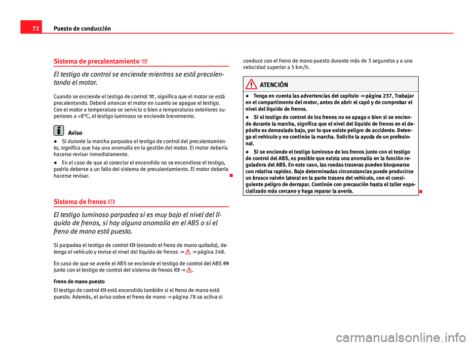 Seat Exeo ST 2010 Manual de instrucciones (in Spanish) 72Puesto de conducción
Sistema de precalentamiento
El testigo de control se enciende mientras se está precalen-
tando el motor.
Cuando se enciende el testigo de control , significa que el mo Seat Exeo ST 2010 Manual de instrucciones (in Spanish) 72Puesto de conducción
Sistema de precalentamiento
El testigo de control se enciende mientras se está precalen-
tando el motor.
Cuando se enciende el testigo de control , significa que el mo