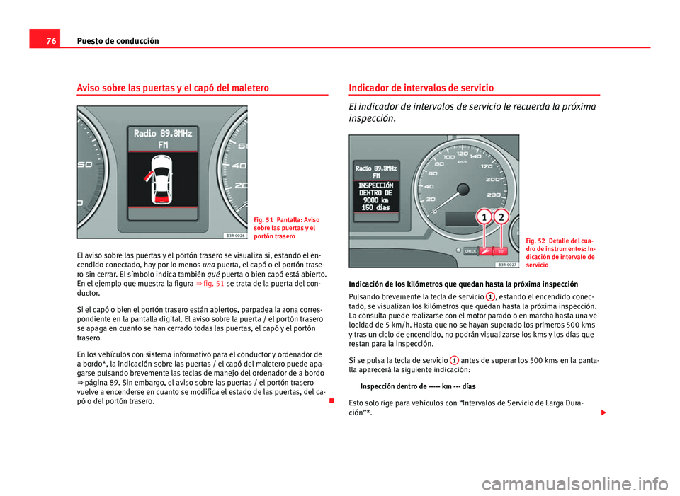 Seat Exeo ST 2010 Manual de instrucciones (in Spanish) 76Puesto de conducción
Aviso sobre las puertas y el capó del maletero
Fig. 51 Pantalla: Aviso
sobre las puertas y el
portón trasero
El aviso sobre las puertas y el portón trasero se visualiza si, Seat Exeo ST 2010 Manual de instrucciones (in Spanish) 76Puesto de conducción
Aviso sobre las puertas y el capó del maletero
Fig. 51 Pantalla: Aviso
sobre las puertas y el
portón trasero
El aviso sobre las puertas y el portón trasero se visualiza si,