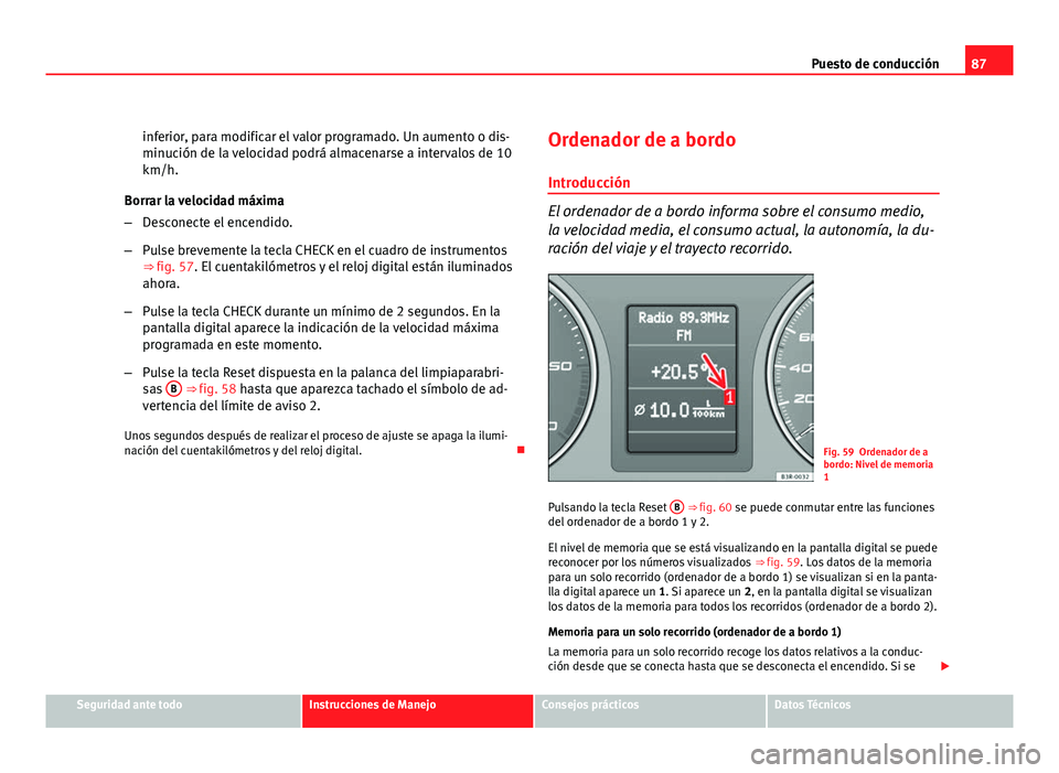 Seat Exeo ST 2010 Manual de instrucciones (in Spanish) 87
Puesto de conducción
inferior, para modificar el valor programado. Un aumento o dis-
minución de la velocidad podrá almacenarse a intervalos de 10
km/h.
Borrar la velocidad máxima
– Desconect Seat Exeo ST 2010 Manual de instrucciones (in Spanish) 87
Puesto de conducción
inferior, para modificar el valor programado. Un aumento o dis-
minución de la velocidad podrá almacenarse a intervalos de 10
km/h.
Borrar la velocidad máxima
– Desconect