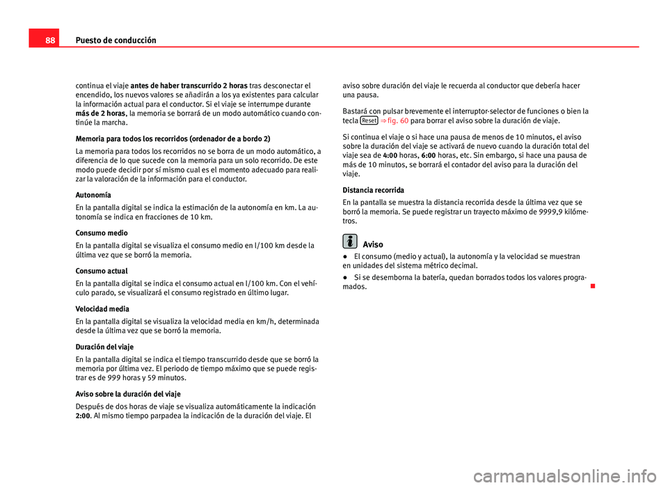 Seat Exeo ST 2010 Manual de instrucciones (in Spanish) 88Puesto de conducción
continua el viaje antes de haber transcurrido 2 horas tras desconectar el
encendido, los nuevos valores se añadirán a los ya existentes para calcular
la información actual Seat Exeo ST 2010 Manual de instrucciones (in Spanish) 88Puesto de conducción
continua el viaje antes de haber transcurrido 2 horas tras desconectar el
encendido, los nuevos valores se añadirán a los ya existentes para calcular
la información actual