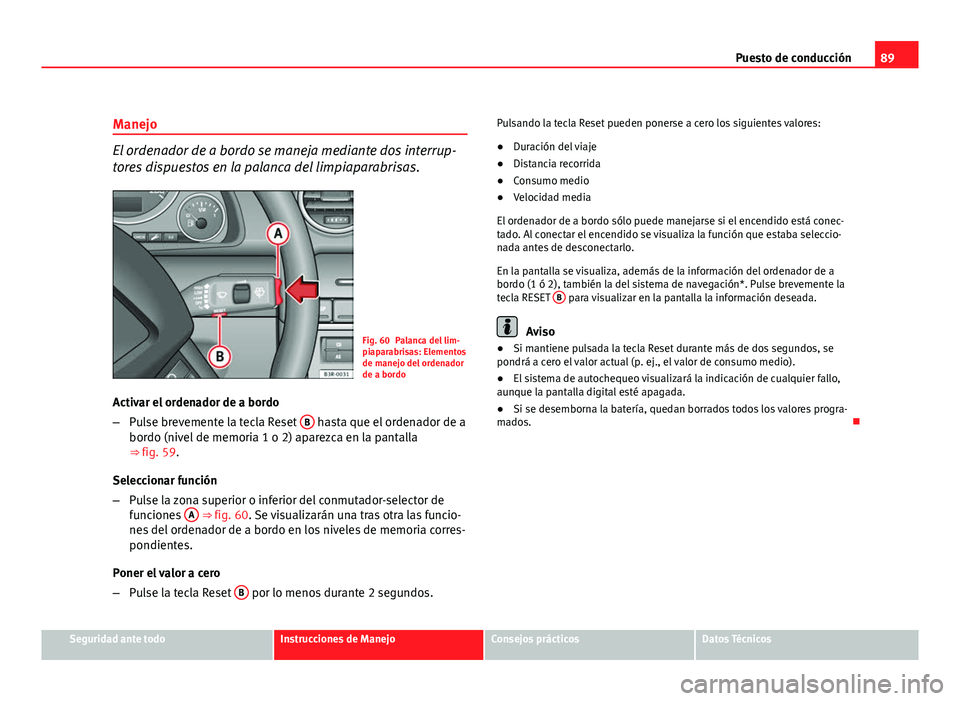 Seat Exeo ST 2010 Manual de instrucciones (in Spanish) 89
Puesto de conducción
Manejo
El ordenador de a bordo se maneja mediante dos interrup-
tores dispuestos en la palanca del limpiaparabrisas.
Fig. 60 Palanca del lim-
piaparabrisas: Elementos
de manej Seat Exeo ST 2010 Manual de instrucciones (in Spanish) 89
Puesto de conducción
Manejo
El ordenador de a bordo se maneja mediante dos interrup-
tores dispuestos en la palanca del limpiaparabrisas.
Fig. 60 Palanca del lim-
piaparabrisas: Elementos
de manej