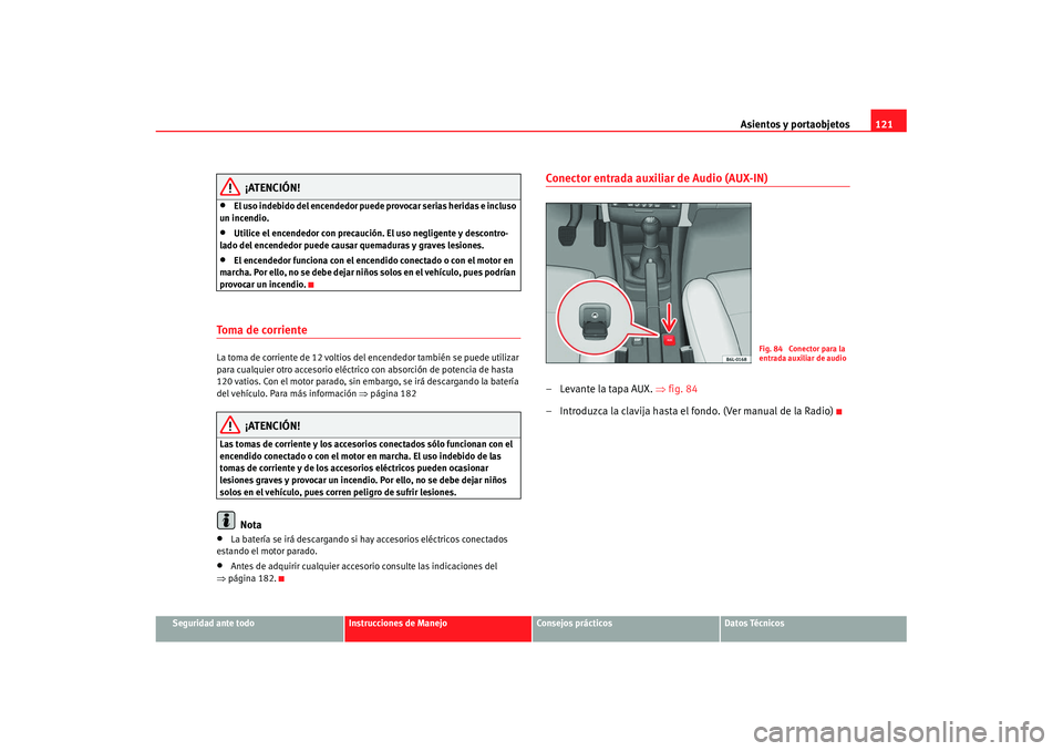 Seat Cordoba 2007 Manual de instrucciones (in Spanish) Asientos y portaobjetos121
Seguridad ante todo
Instrucciones de Manejo
Consejos prácticos
Datos Técnicos
¡ATENCIÓN!
•
El uso indebido del encendedor puede provocar serias heridas e incluso
un i Seat Cordoba 2007 Manual de instrucciones (in Spanish) Asientos y portaobjetos121
Seguridad ante todo
Instrucciones de Manejo
Consejos prácticos
Datos Técnicos
¡ATENCIÓN!
•
El uso indebido del encendedor puede provocar serias heridas e incluso
un i