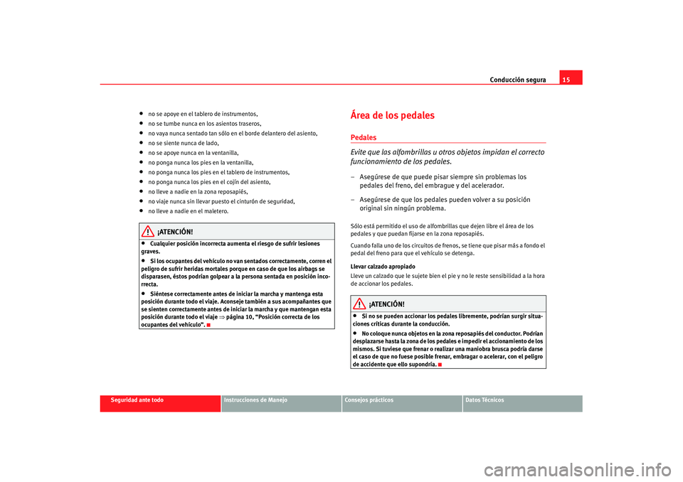 Seat Cordoba 2007  Manual de instrucciones (in Spanish) Conducción segura15
Seguridad ante todo
Instrucciones de Manejo
Consejos prácticos
Datos Técnicos
•
no se apoye en el tablero de instrumentos,
•
no se tumbe nunca en los asientos traseros,
•
