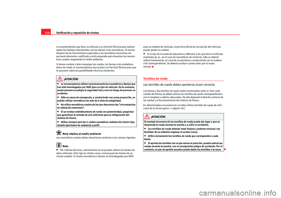 Seat Cordoba 2007  Manual de instrucciones (in Spanish) Verificación y reposición de niveles
210Le recomendamos que lleve su vehículo a un Servicio Técnico para realizar 
todos los trabajos relacionados con las llantas o los neumáticos. El mismo 
disp