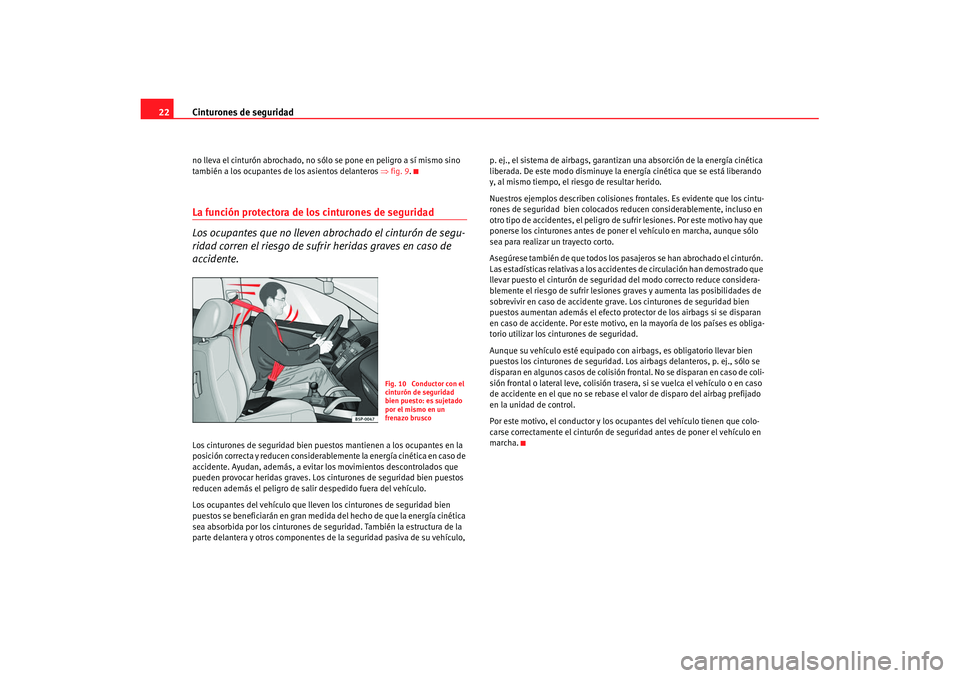 Seat Cordoba 2007  Manual de instrucciones (in Spanish) Cinturones de seguridad
22no lleva el cinturón abrochado, no s ólo se pone en peligro a sí mismo sino 
también a los ocupantes de los asientos delanteros  ⇒fig. 9.La función protectora de los c