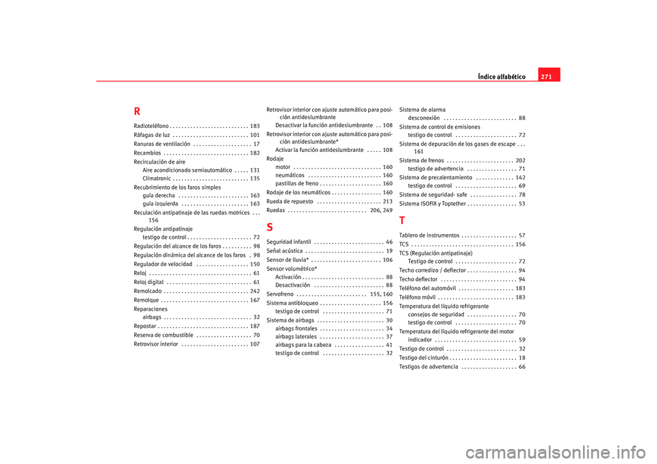 Seat Cordoba 2007  Manual de instrucciones (in Spanish) Índice alfabético271
RRadioteléfono . . . . . . . . . . . . . . . . . . . . . . . . . . . 183
Ráfagas de luz  . . . . . . . . . . . . . . . . . . . . . . . . . . 101
Ranuras de ventilación  . . .