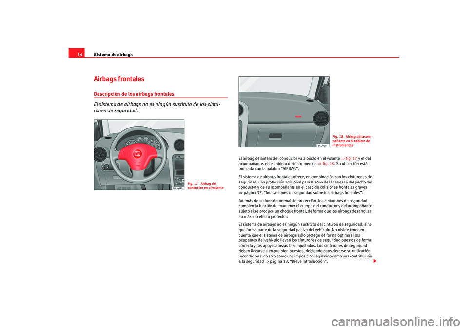 Seat Cordoba 2007 Manual de instrucciones (in Spanish) Sistema de airbags
34Airbags frontalesDescripción de los airbags frontales
El sistema de airbags no es ningún sustituto de los cintu-
rones de seguridad.
El airbag delantero del conduc tor va alojad Seat Cordoba 2007 Manual de instrucciones (in Spanish) Sistema de airbags
34Airbags frontalesDescripción de los airbags frontales
El sistema de airbags no es ningún sustituto de los cintu-
rones de seguridad.
El airbag delantero del conduc tor va alojad