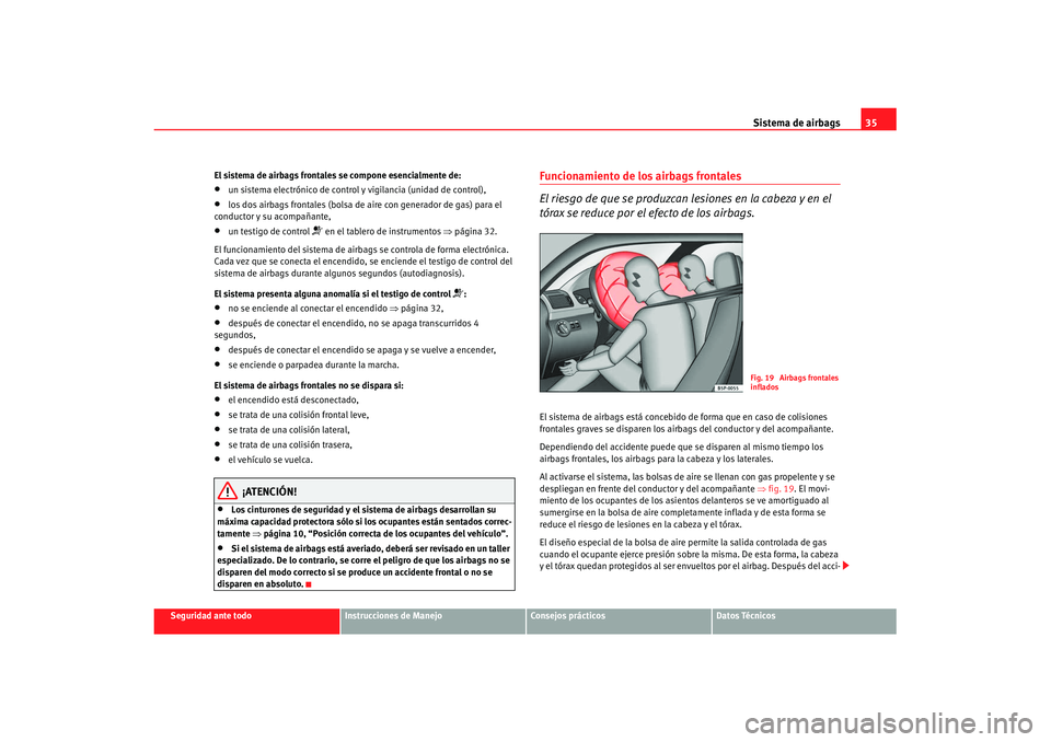 Seat Cordoba 2007 Manual de instrucciones (in Spanish) Sistema de airbags35
Seguridad ante todo
Instrucciones de Manejo
Consejos prácticos
Datos Técnicos
El sistema de airbags frontales se compone esencialmente de:
•
un sistema electrónico de control Seat Cordoba 2007 Manual de instrucciones (in Spanish) Sistema de airbags35
Seguridad ante todo
Instrucciones de Manejo
Consejos prácticos
Datos Técnicos
El sistema de airbags frontales se compone esencialmente de:
•
un sistema electrónico de control
