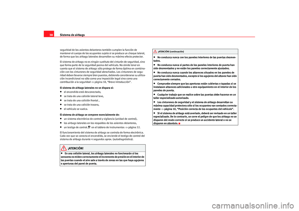 Seat Cordoba 2007  Manual de instrucciones (in Spanish) Sistema de airbags
38seguridad de los asientos delanter os también cumplen la función de 
mantener el cuerpo de los ocupantes suje to si se produce un choque lateral, 
de forma que los airbags later