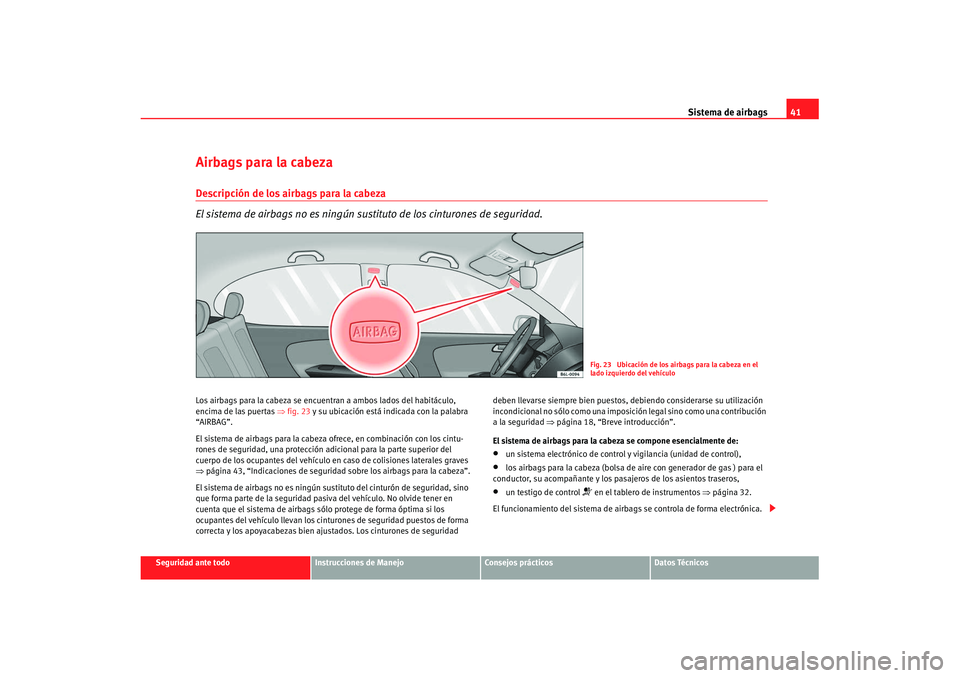 Seat Cordoba 2007 Manual de instrucciones (in Spanish) Sistema de airbags41
Seguridad ante todo
Instrucciones de Manejo
Consejos prácticos
Datos Técnicos
Airbags para la cabezaDescripción de los airbags para la cabeza
El sistema de airbags no es ningú Seat Cordoba 2007 Manual de instrucciones (in Spanish) Sistema de airbags41
Seguridad ante todo
Instrucciones de Manejo
Consejos prácticos
Datos Técnicos
Airbags para la cabezaDescripción de los airbags para la cabeza
El sistema de airbags no es ningú