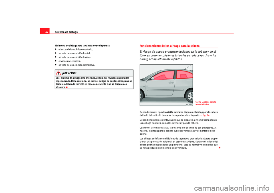 Seat Cordoba 2007  Manual de instrucciones (in Spanish) Sistema de airbags
42El sistema de airbags para la cabeza no se dispara si:•
el encendido está desconectado,
•
se trata de una colisión frontal,
•
se trata de una colisión trasera,
•
el veh