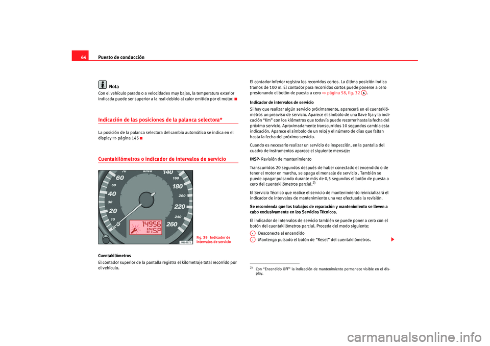 Seat Cordoba 2007 Manual de instrucciones (in Spanish) Puesto de conducción
64
NotaCon el vehículo parado o a velocidades muy bajas, la temperatura exterior
indicada puede ser superior a la real debido al calor emitido por el motor.Indicación de las Seat Cordoba 2007 Manual de instrucciones (in Spanish) Puesto de conducción
64
NotaCon el vehículo parado o a velocidades muy bajas, la temperatura exterior
indicada puede ser superior a la real debido al calor emitido por el motor.Indicación de las