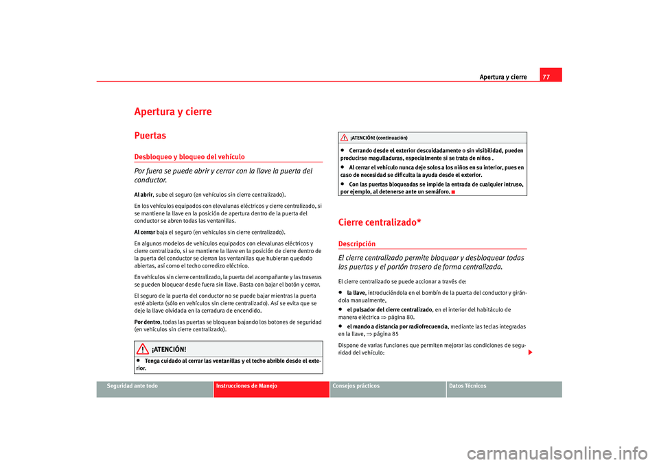 Seat Cordoba 2007  Manual de instrucciones (in Spanish) Apertura y cierre77
Seguridad ante todo
Instrucciones de Manejo
Consejos prácticos
Datos Técnicos
Apertura y cierrePuertasDesbloqueo y bloqueo del vehículo
Por fuera se puede abrir y cerrar  con la