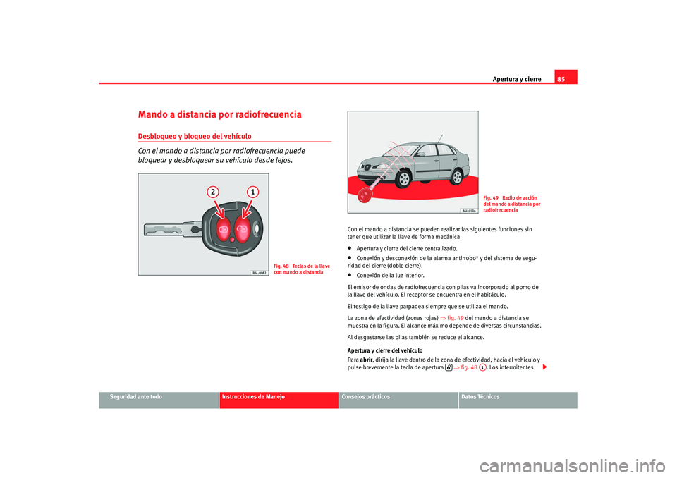 Seat Cordoba 2007 Manual de instrucciones (in Spanish) Apertura y cierre85
Seguridad ante todo
Instrucciones de Manejo
Consejos prácticos
Datos Técnicos
Mando a distancia por radiofrecuenciaDesbloqueo y bloqueo del vehículo
Con el mando a distancia por Seat Cordoba 2007 Manual de instrucciones (in Spanish) Apertura y cierre85
Seguridad ante todo
Instrucciones de Manejo
Consejos prácticos
Datos Técnicos
Mando a distancia por radiofrecuenciaDesbloqueo y bloqueo del vehículo
Con el mando a distancia por