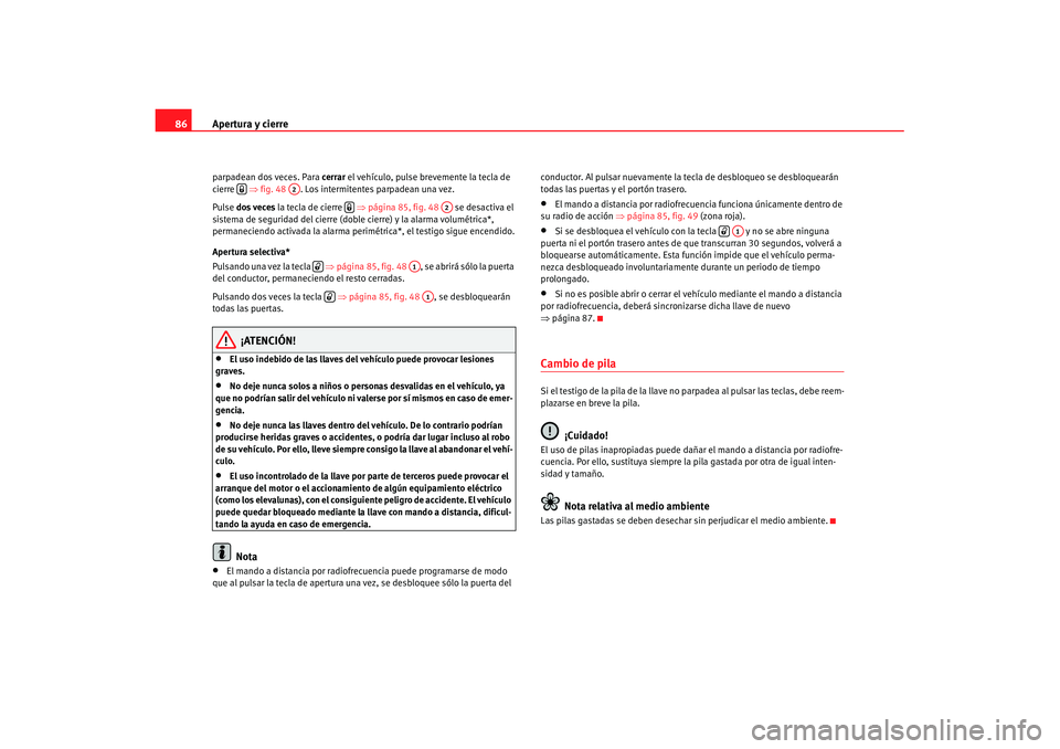 Seat Cordoba 2007 Manual de instrucciones (in Spanish) Apertura y cierre
86parpadean dos veces. Para cerrar el vehículo, pulse brevemente la tecla de
cierre ⇒fig. 48 . Los intermitentes parpadean una vez.
Pulse dos veces la tecla de cierre Seat Cordoba 2007 Manual de instrucciones (in Spanish) Apertura y cierre
86parpadean dos veces. Para cerrar el vehículo, pulse brevemente la tecla de
cierre ⇒fig. 48 . Los intermitentes parpadean una vez.
Pulse dos veces la tecla de cierre