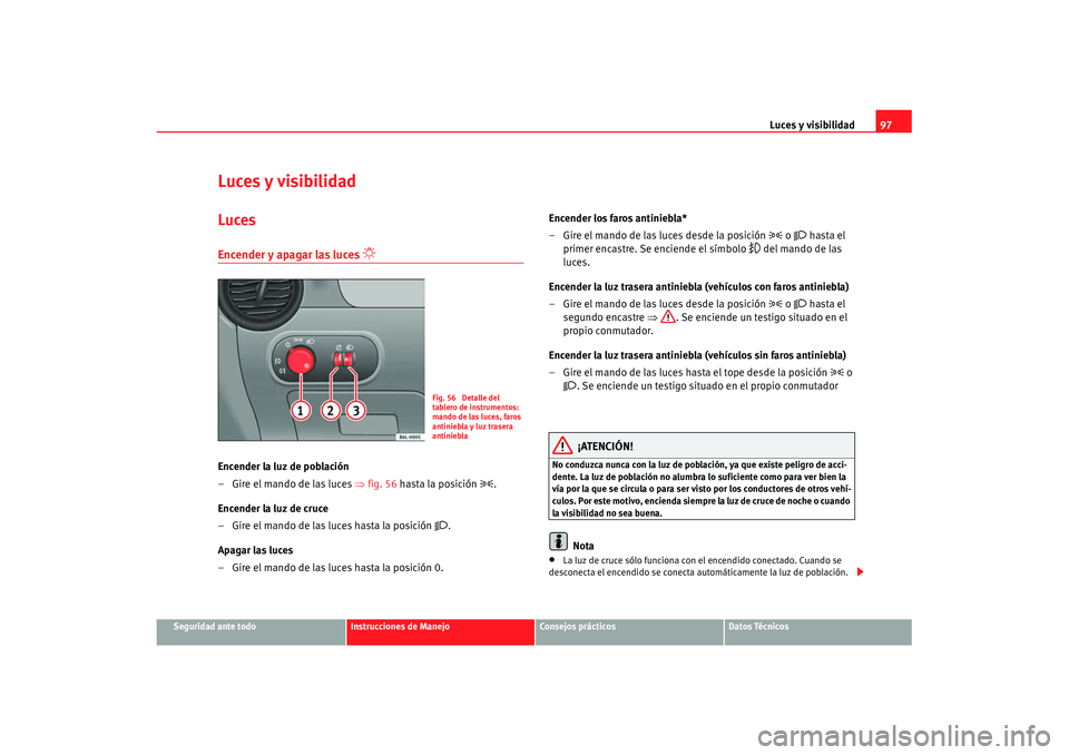 Seat Cordoba 2007 Manual de instrucciones (in Spanish) Luces y visibilidad97
Seguridad ante todo
Instrucciones de Manejo
Consejos prácticos
Datos Técnicos
Luces y visibilidadLucesEncender y apagar las luces
Encender la luz de población
– Gire Seat Cordoba 2007 Manual de instrucciones (in Spanish) Luces y visibilidad97
Seguridad ante todo
Instrucciones de Manejo
Consejos prácticos
Datos Técnicos
Luces y visibilidadLucesEncender y apagar las luces
Encender la luz de población
– Gire