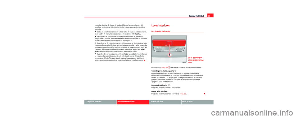Seat Cordoba 2006 Manual de instrucciones (in Spanish) Luces y visibilidad99
Seguridad ante todoInstrucciones de ManejoConsejos prácticosDatos Técnicos
control se duplica. Si alguna de la
s bombillas de los intermitentes del
remolque no funciona, el te Seat Cordoba 2006 Manual de instrucciones (in Spanish) Luces y visibilidad99
Seguridad ante todoInstrucciones de ManejoConsejos prácticosDatos Técnicos
control se duplica. Si alguna de la
s bombillas de los intermitentes del
remolque no funciona, el te