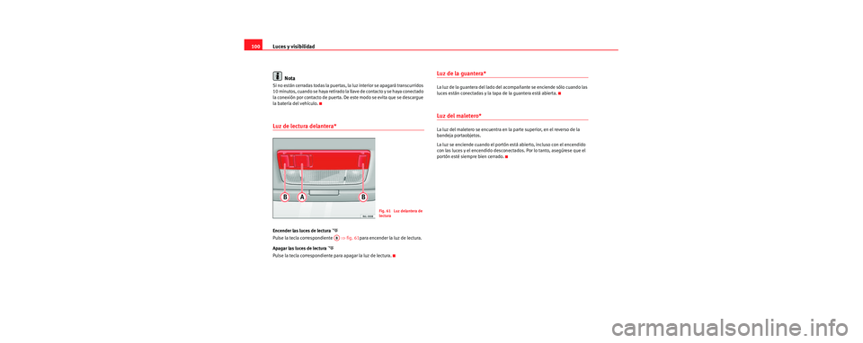 Seat Cordoba 2006 Manual de instrucciones (in Spanish) Luces y visibilidad
100
Nota
Si no están cerradas todas la puertas, la luz interior se apagará transcurridos
10 minutos, cuando se haya retirado la llave de contacto y se haya conectado
la conexi Seat Cordoba 2006 Manual de instrucciones (in Spanish) Luces y visibilidad
100
Nota
Si no están cerradas todas la puertas, la luz interior se apagará transcurridos
10 minutos, cuando se haya retirado la llave de contacto y se haya conectado
la conexi