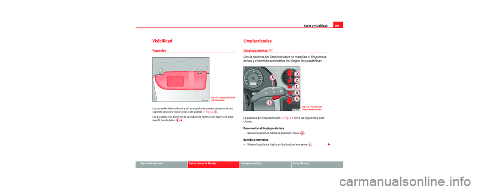 Seat Cordoba 2006 Manual de instrucciones (in Spanish) Luces y visibilidad101
Seguridad ante todoInstrucciones de ManejoConsejos prácticosDatos Técnicos
Visibilidad
Parasoles
Los parasoles del conductor y del acompañante pueden extraerse de sus
soport Seat Cordoba 2006 Manual de instrucciones (in Spanish) Luces y visibilidad101
Seguridad ante todoInstrucciones de ManejoConsejos prácticosDatos Técnicos
Visibilidad
Parasoles
Los parasoles del conductor y del acompañante pueden extraerse de sus
soport