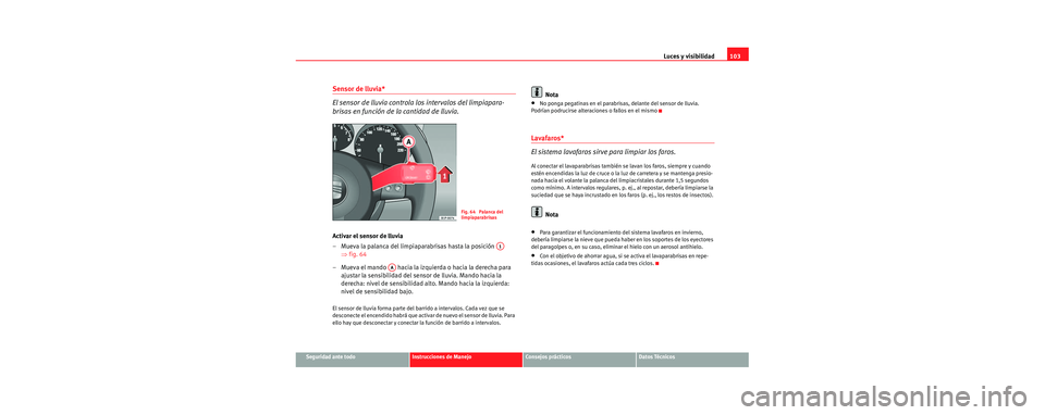Seat Cordoba 2006 Manual de instrucciones (in Spanish) Luces y visibilidad103
Seguridad ante todoInstrucciones de ManejoConsejos prácticosDatos Técnicos
Sensor de lluvia*
El sensor de lluvia controla los intervalos del limpiapara-
brisas en función de Seat Cordoba 2006 Manual de instrucciones (in Spanish) Luces y visibilidad103
Seguridad ante todoInstrucciones de ManejoConsejos prácticosDatos Técnicos
Sensor de lluvia*
El sensor de lluvia controla los intervalos del limpiapara-
brisas en función de
