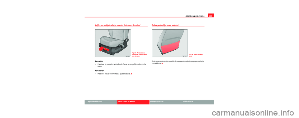 Seat Cordoba 2006 Manual de instrucciones (in Spanish) Asientos y portaobjetos115
Seguridad ante todoInstrucciones de ManejoConsejos prácticosDatos Técnicos
Cajón portaobjetos bajo asiento delantero derecho*
Para abrir
– Presione el pulsador y tire h Seat Cordoba 2006 Manual de instrucciones (in Spanish) Asientos y portaobjetos115
Seguridad ante todoInstrucciones de ManejoConsejos prácticosDatos Técnicos
Cajón portaobjetos bajo asiento delantero derecho*
Para abrir
– Presione el pulsador y tire h