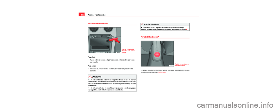 Seat Cordoba 2006 Manual de instrucciones (in Spanish) Asientos y portaobjetos
116
Portabebidas delantero*
Para abrir
– Pulse sobre el borde del portabebidas, éste se abre por efecto
del muelle.
Para cerrar
– Presione el portabebidas hasta que qued Seat Cordoba 2006 Manual de instrucciones (in Spanish) Asientos y portaobjetos
116
Portabebidas delantero*
Para abrir
– Pulse sobre el borde del portabebidas, éste se abre por efecto
del muelle.
Para cerrar
– Presione el portabebidas hasta que qued