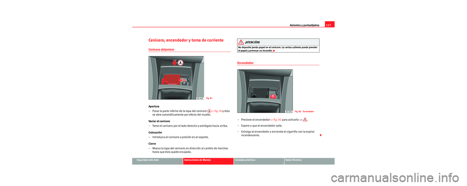 Seat Cordoba 2006 Manual de instrucciones (in Spanish) Asientos y portaobjetos117
Seguridad ante todoInstrucciones de ManejoConsejos prácticosDatos Técnicos
Cenicero, encendedor y toma de corriente
Cenicero delantero
Apertura
– Pulse la parte inferior Seat Cordoba 2006 Manual de instrucciones (in Spanish) Asientos y portaobjetos117
Seguridad ante todoInstrucciones de ManejoConsejos prácticosDatos Técnicos
Cenicero, encendedor y toma de corriente
Cenicero delantero
Apertura
– Pulse la parte inferior