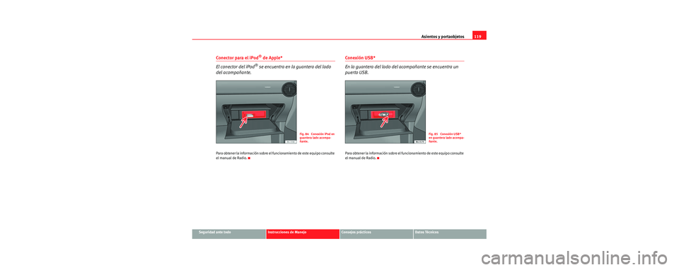 Seat Cordoba 2006 Manual de instrucciones (in Spanish) Asientos y portaobjetos119
Seguridad ante todoInstrucciones de ManejoConsejos prácticosDatos Técnicos
Conector para el iPod® de Apple*
El conector del iPod
® se encuentra en la guantera del lado
Seat Cordoba 2006 Manual de instrucciones (in Spanish) Asientos y portaobjetos119
Seguridad ante todoInstrucciones de ManejoConsejos prácticosDatos Técnicos
Conector para el iPod® de Apple*
El conector del iPod
® se encuentra en la guantera del lado
