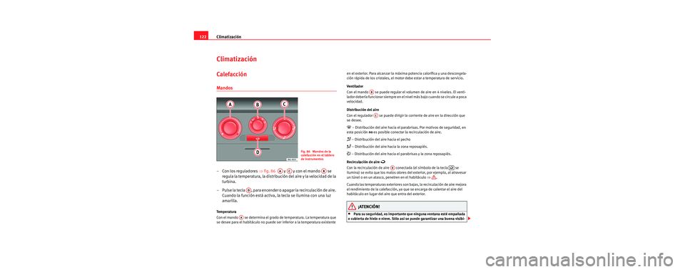 Seat Cordoba 2006 Manual de instrucciones (in Spanish) Climatización
122
Climatización
Calefacción
Mandos
– Con los reguladores ⇒fig. 86 y y con el mando se
regula la temperatura, la distribución del aire y la velocidad de la
turbina.
Seat Cordoba 2006 Manual de instrucciones (in Spanish) Climatización
122
Climatización
Calefacción
Mandos
– Con los reguladores ⇒fig. 86 y y con el mando se
regula la temperatura, la distribución del aire y la velocidad de la
turbina.