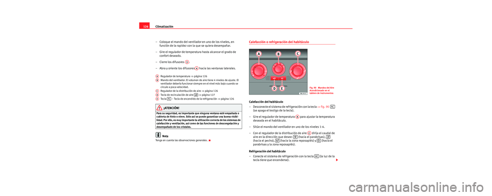 Seat Cordoba 2006 Manual de instrucciones (in Spanish) Climatización
126
– Coloque el mando del ventilador en uno de los niveles, en función de la rapidez con la que se quiera desempañar.
– Gire el regulador de temperatura hasta alcanzar el grado d Seat Cordoba 2006 Manual de instrucciones (in Spanish) Climatización
126
– Coloque el mando del ventilador en uno de los niveles, en función de la rapidez con la que se quiera desempañar.
– Gire el regulador de temperatura hasta alcanzar el grado d