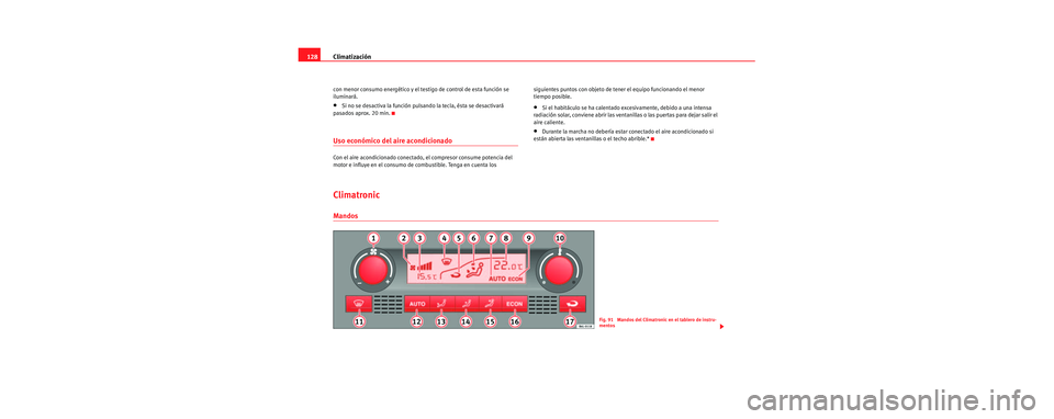 Seat Cordoba 2006 Manual de instrucciones (in Spanish) Climatización
128
con menor consumo energético y el testigo de control de esta función se
iluminará.
•Si no se desactiva la función pulsando la tecla, ésta se desactivará
pasados aprox. 20 Seat Cordoba 2006 Manual de instrucciones (in Spanish) Climatización
128
con menor consumo energético y el testigo de control de esta función se
iluminará.
•Si no se desactiva la función pulsando la tecla, ésta se desactivará
pasados aprox. 20
