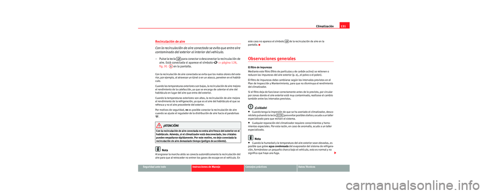 Seat Cordoba 2006 Manual de instrucciones (in Spanish) Climatización131
Seguridad ante todoInstrucciones de ManejoConsejos prácticosDatos Técnicos
Recirculación de aire
Con la recirculación de aire conectada se evita que entre aire
contaminado del Seat Cordoba 2006 Manual de instrucciones (in Spanish) Climatización131
Seguridad ante todoInstrucciones de ManejoConsejos prácticosDatos Técnicos
Recirculación de aire
Con la recirculación de aire conectada se evita que entre aire
contaminado del