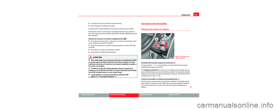 Seat Cordoba 2006 Manual de instrucciones (in Spanish) Conducción135
Seguridad ante todoInstrucciones de ManejoConsejos prácticosDatos Técnicos
•al conducir por nieve profunda o terreno blando,
•para desatascar el vehículo en vaivén.
A continuaci Seat Cordoba 2006 Manual de instrucciones (in Spanish) Conducción135
Seguridad ante todoInstrucciones de ManejoConsejos prácticosDatos Técnicos
•al conducir por nieve profunda o terreno blando,
•para desatascar el vehículo en vaivén.
A continuaci