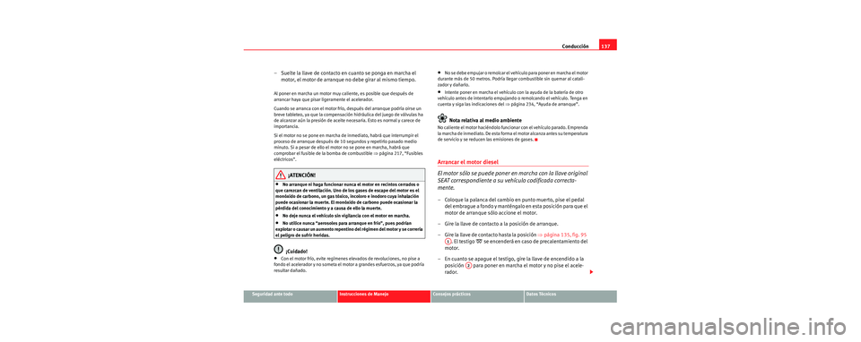 Seat Cordoba 2006 Manual de instrucciones (in Spanish) Conducción137
Seguridad ante todoInstrucciones de ManejoConsejos prácticosDatos Técnicos
– Suelte la llave de contacto en cuanto se ponga en marcha el
motor, el motor de arranque no debe girar a Seat Cordoba 2006 Manual de instrucciones (in Spanish) Conducción137
Seguridad ante todoInstrucciones de ManejoConsejos prácticosDatos Técnicos
– Suelte la llave de contacto en cuanto se ponga en marcha el
motor, el motor de arranque no debe girar a