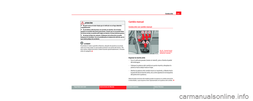 Seat Cordoba 2006 Manual de instrucciones (in Spanish) Conducción139
Seguridad ante todoInstrucciones de ManejoConsejos prácticosDatos Técnicos
¡ATENCIÓN!
•No pare nunca el motor hasta que el vehículo no se haya detenido
completamente.
•El serv Seat Cordoba 2006 Manual de instrucciones (in Spanish) Conducción139
Seguridad ante todoInstrucciones de ManejoConsejos prácticosDatos Técnicos
¡ATENCIÓN!
•No pare nunca el motor hasta que el vehículo no se haya detenido
completamente.
•El serv