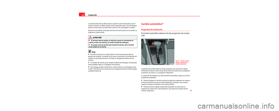 Seat Cordoba 2006 Manual de instrucciones (in Spanish) Conducción
140
La marcha atrás sólo se debe coloca r cuando el coche esté parado. Con el
motor en marcha, se deben esperar unos 6 segundos aprox. con el embrague
pisado a fondo antes de meter d Seat Cordoba 2006 Manual de instrucciones (in Spanish) Conducción
140
La marcha atrás sólo se debe coloca r cuando el coche esté parado. Con el
motor en marcha, se deben esperar unos 6 segundos aprox. con el embrague
pisado a fondo antes de meter d