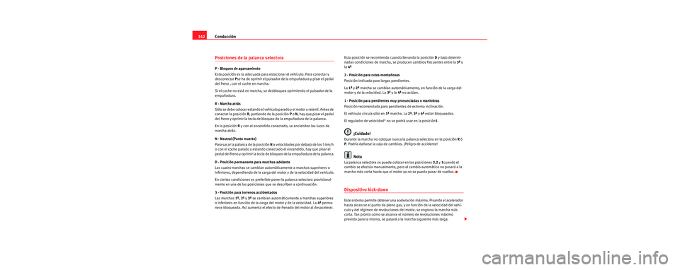 Seat Cordoba 2006 Manual de instrucciones (in Spanish) Conducción
142
Posiciones de la palanca selectora
P - Bloqueo de aparcamiento
Esta posición es la adecuada para es tacionar el vehículo. Para conectar y
desconectar Pse ha de oprimir el pulsador Seat Cordoba 2006 Manual de instrucciones (in Spanish) Conducción
142
Posiciones de la palanca selectora
P - Bloqueo de aparcamiento
Esta posición es la adecuada para es tacionar el vehículo. Para conectar y
desconectar Pse ha de oprimir el pulsador