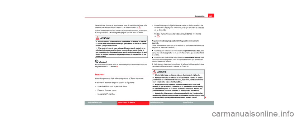 Seat Cordoba 2006 Manual de instrucciones (in Spanish) Conducción145
Seguridad ante todoInstrucciones de ManejoConsejos prácticosDatos Técnicos
Se deberá tirar siempre de la palanca del freno de mano
hasta el tope, a fin
de evitar que por descuido s Seat Cordoba 2006 Manual de instrucciones (in Spanish) Conducción145
Seguridad ante todoInstrucciones de ManejoConsejos prácticosDatos Técnicos
Se deberá tirar siempre de la palanca del freno de mano
hasta el tope, a fin
de evitar que por descuido s