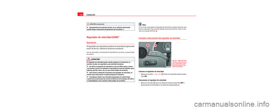 Seat Cordoba 2006 Manual de instrucciones (in Spanish) Conducción
146
•Dependiendo de la estación del año, en un vehículo estacionado
pueden llegar a alcanzarse temperaturas casi mortales.
Regulador de velocidad (GRA)*
Descripción
El regulador de Seat Cordoba 2006 Manual de instrucciones (in Spanish) Conducción
146
•Dependiendo de la estación del año, en un vehículo estacionado
pueden llegar a alcanzarse temperaturas casi mortales.
Regulador de velocidad (GRA)*
Descripción
El regulador de