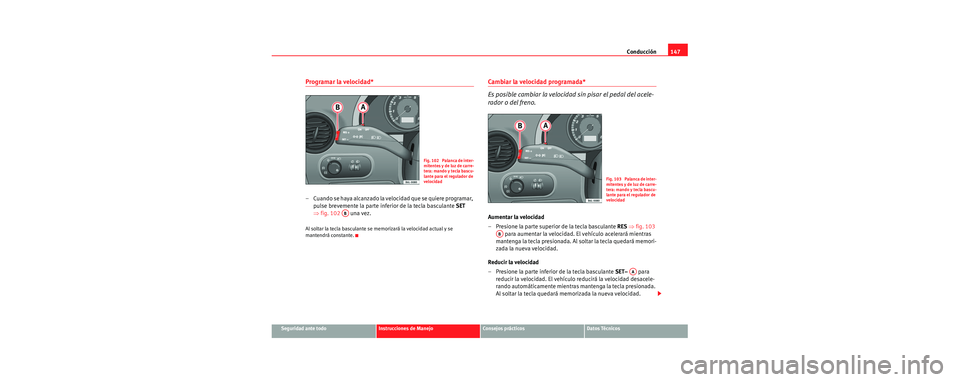 Seat Cordoba 2006 Manual de instrucciones (in Spanish) Conducción147
Seguridad ante todoInstrucciones de ManejoConsejos prácticosDatos Técnicos
Programar la velocidad*
– Cuando se haya alcanzado la velocidad que se quiere programar,
pulse brevemente Seat Cordoba 2006 Manual de instrucciones (in Spanish) Conducción147
Seguridad ante todoInstrucciones de ManejoConsejos prácticosDatos Técnicos
Programar la velocidad*
– Cuando se haya alcanzado la velocidad que se quiere programar,
pulse brevemente