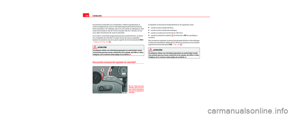 Seat Cordoba 2006 Manual de instrucciones (in Spanish) Conducción
148
Al aumentar la velocidad con el acelerador y soltarlo seguidamente, el
sistema establecerá de nuevo la velocidad programada anteriormente de
forma automática. Sin embargo, esto no Seat Cordoba 2006 Manual de instrucciones (in Spanish) Conducción
148
Al aumentar la velocidad con el acelerador y soltarlo seguidamente, el
sistema establecerá de nuevo la velocidad programada anteriormente de
forma automática. Sin embargo, esto no