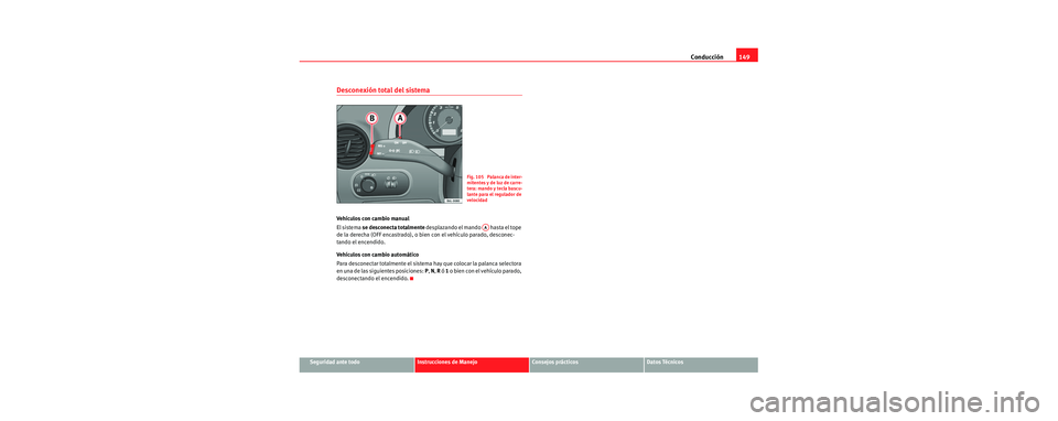 Seat Cordoba 2006 Manual de instrucciones (in Spanish) Conducción149
Seguridad ante todoInstrucciones de ManejoConsejos prácticosDatos Técnicos
Desconexión total del sistema
Vehículos con cambio manual
El sistema se desconecta totalmente desplazando Seat Cordoba 2006 Manual de instrucciones (in Spanish) Conducción149
Seguridad ante todoInstrucciones de ManejoConsejos prácticosDatos Técnicos
Desconexión total del sistema
Vehículos con cambio manual
El sistema se desconecta totalmente desplazando