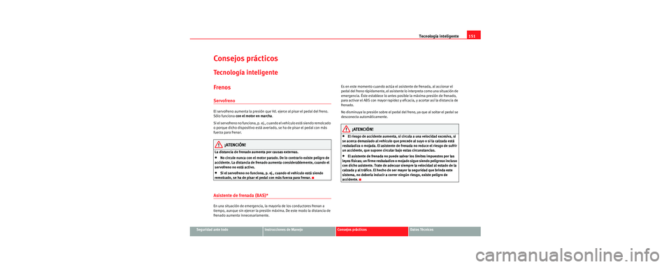 Seat Cordoba 2006 Manual de instrucciones (in Spanish) Tecnología inteligente151
Seguridad ante todoInstrucciones de ManejoConsejos prácticosDatos Técnicos
Consejos prácticos
Tecnología inteligente
Frenos
Servofreno
El servofreno aumenta la presión Seat Cordoba 2006 Manual de instrucciones (in Spanish) Tecnología inteligente151
Seguridad ante todoInstrucciones de ManejoConsejos prácticosDatos Técnicos
Consejos prácticos
Tecnología inteligente
Frenos
Servofreno
El servofreno aumenta la presión