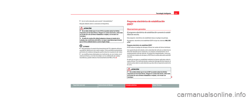 Seat Cordoba 2006 Manual de instrucciones (in Spanish) Tecnología inteligente153
Seguridad ante todoInstrucciones de ManejoConsejos prácticosDatos Técnicos
•Con el coche atascado, para sacarlo “columpiándolo.”
Después debería volver a conectar Seat Cordoba 2006 Manual de instrucciones (in Spanish) Tecnología inteligente153
Seguridad ante todoInstrucciones de ManejoConsejos prácticosDatos Técnicos
•Con el coche atascado, para sacarlo “columpiándolo.”
Después debería volver a conectar