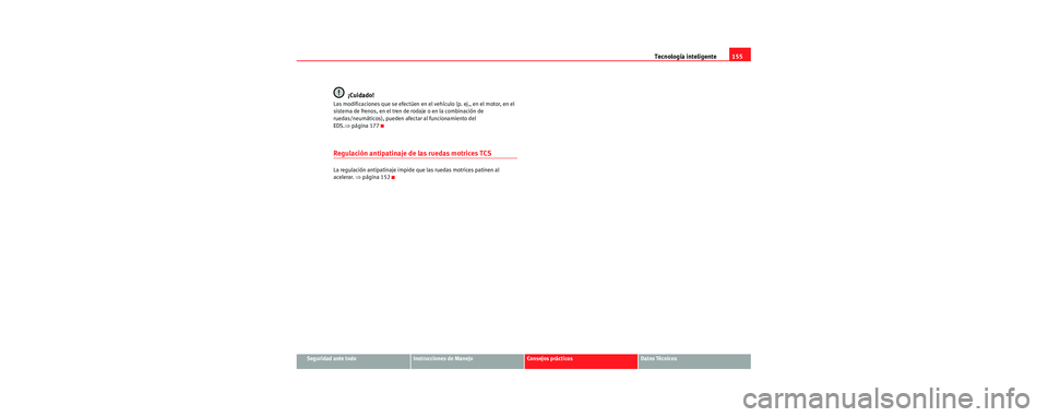 Seat Cordoba 2006 Manual de instrucciones (in Spanish) Tecnología inteligente155
Seguridad ante todoInstrucciones de ManejoConsejos prácticosDatos Técnicos
¡Cuidado!
Las modificaciones que se efectúen en el vehículo (p. ej., en el motor, en el
sist Seat Cordoba 2006 Manual de instrucciones (in Spanish) Tecnología inteligente155
Seguridad ante todoInstrucciones de ManejoConsejos prácticosDatos Técnicos
¡Cuidado!
Las modificaciones que se efectúen en el vehículo (p. ej., en el motor, en el
sist