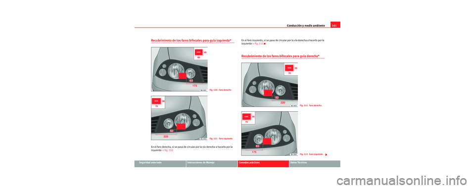 Seat Cordoba 2006 Manual de instrucciones (in Spanish) Conducción y medio ambiente161
Seguridad ante todoInstrucciones de ManejoConsejos prácticosDatos Técnicos
Recubrimiento de los faros bifocales para guía izquierda*
En el faro derecho, si se pasa d Seat Cordoba 2006 Manual de instrucciones (in Spanish) Conducción y medio ambiente161
Seguridad ante todoInstrucciones de ManejoConsejos prácticosDatos Técnicos
Recubrimiento de los faros bifocales para guía izquierda*
En el faro derecho, si se pasa d